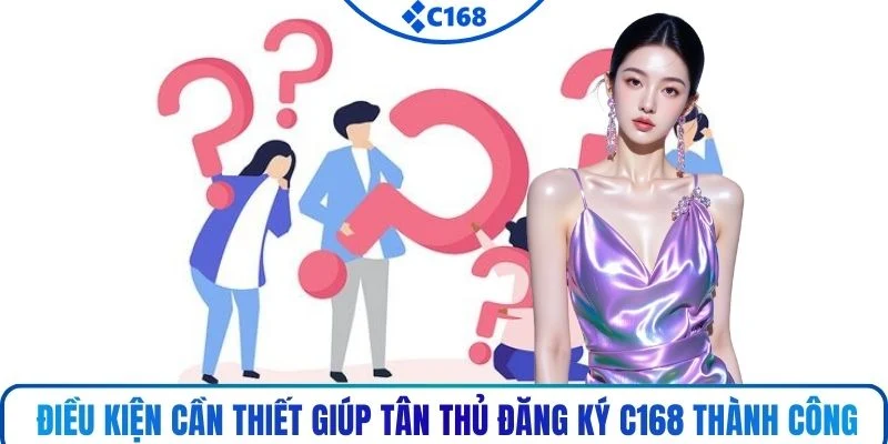 Điều kiện cần thiết giúp tân thủ đăng ký C168 thành công